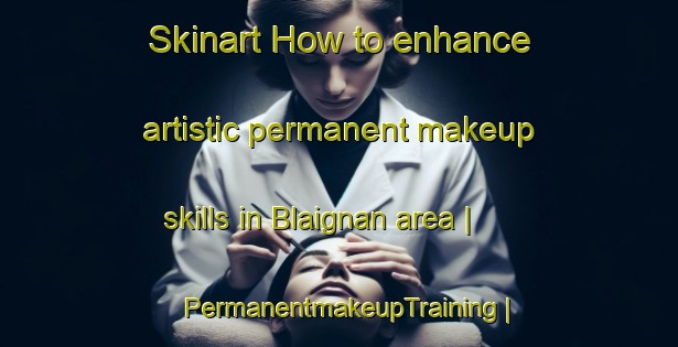 Skinart How to enhance artistic permanent makeup skills in Blaignan area | PermanentmakeupTraining | PermanentmakeupClasses | SkinartTraining-France
